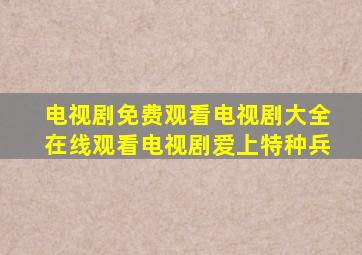 电视剧免费观看电视剧大全在线观看电视剧爱上特种兵