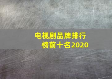 电视剧品牌排行榜前十名2020