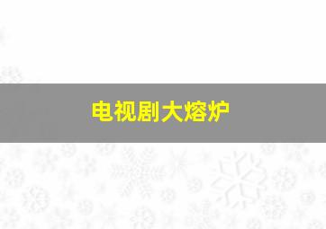 电视剧大熔炉