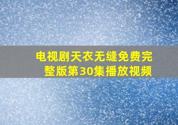 电视剧天衣无缝免费完整版第30集播放视频