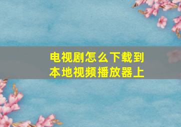 电视剧怎么下载到本地视频播放器上