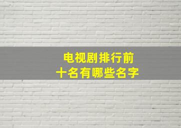 电视剧排行前十名有哪些名字