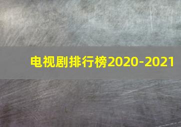 电视剧排行榜2020-2021