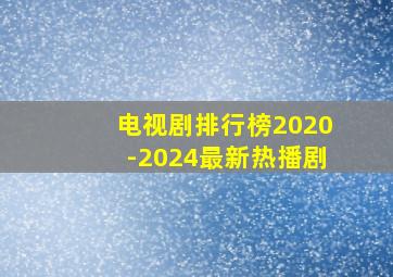 电视剧排行榜2020-2024最新热播剧