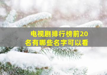 电视剧排行榜前20名有哪些名字可以看