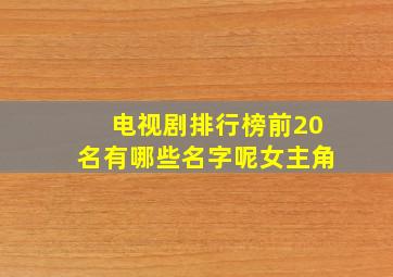 电视剧排行榜前20名有哪些名字呢女主角