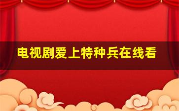 电视剧爱上特种兵在线看