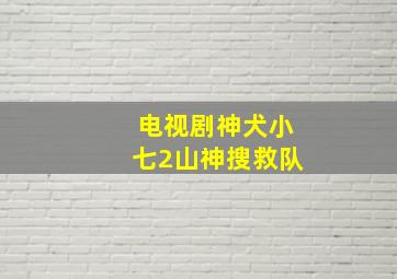 电视剧神犬小七2山神搜救队