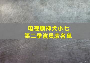 电视剧神犬小七第二季演员表名单