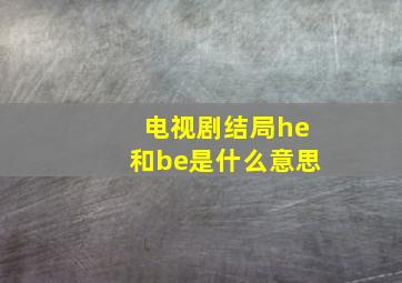 电视剧结局he和be是什么意思