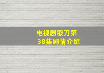 电视剧锻刀第38集剧情介绍