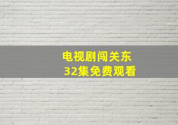 电视剧闯关东32集免费观看