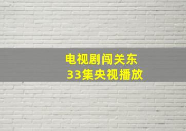 电视剧闯关东33集央视播放