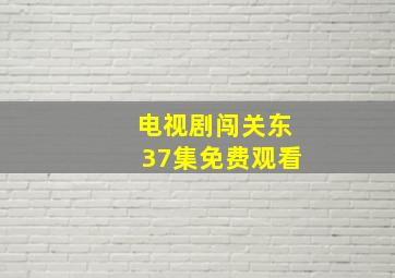 电视剧闯关东37集免费观看