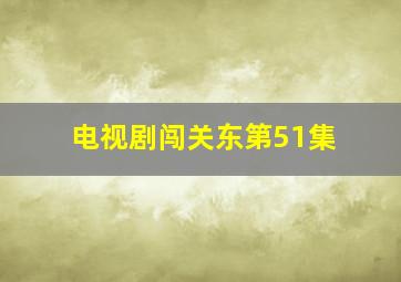 电视剧闯关东第51集