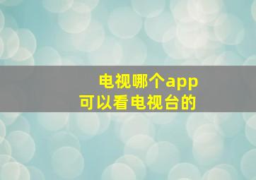 电视哪个app可以看电视台的