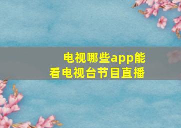 电视哪些app能看电视台节目直播