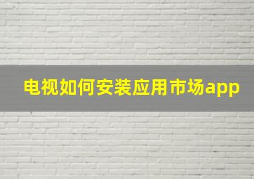 电视如何安装应用市场app