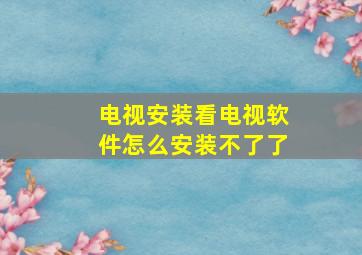 电视安装看电视软件怎么安装不了了