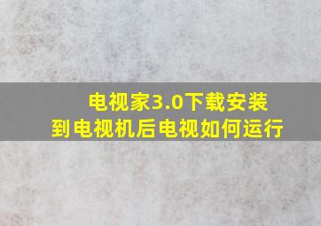 电视家3.0下载安装到电视机后电视如何运行