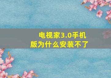 电视家3.0手机版为什么安装不了