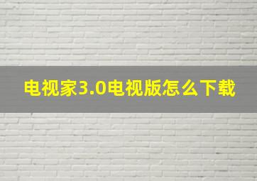 电视家3.0电视版怎么下载