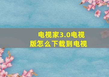 电视家3.0电视版怎么下载到电视