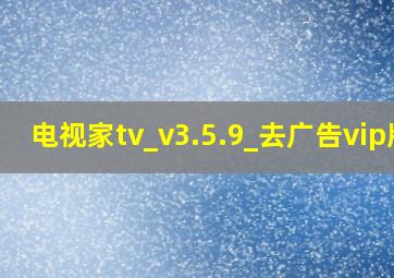 电视家tv_v3.5.9_去广告vip版