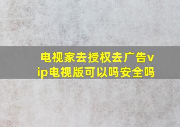 电视家去授权去广告vip电视版可以吗安全吗