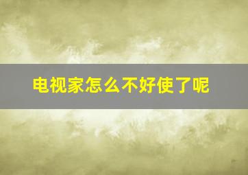 电视家怎么不好使了呢