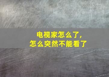 电视家怎么了,怎么突然不能看了