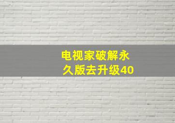 电视家破解永久版去升级40