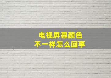 电视屏幕颜色不一样怎么回事