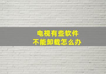 电视有些软件不能卸载怎么办