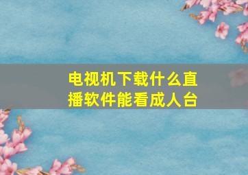 电视机下载什么直播软件能看成人台