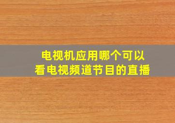 电视机应用哪个可以看电视频道节目的直播