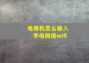 电视机怎么输入字母网络wifi