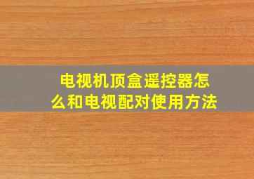 电视机顶盒遥控器怎么和电视配对使用方法