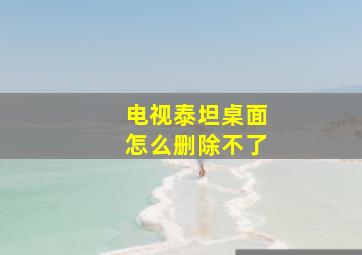 电视泰坦桌面怎么删除不了