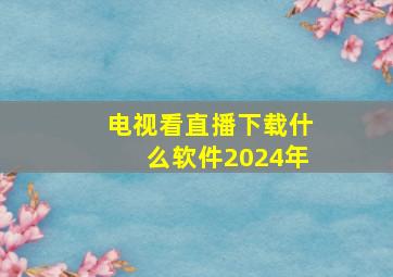 电视看直播下载什么软件2024年