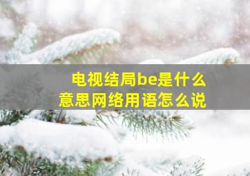 电视结局be是什么意思网络用语怎么说