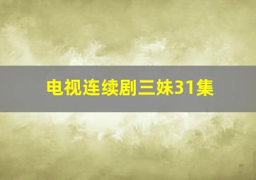 电视连续剧三妹31集