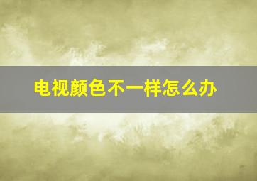 电视颜色不一样怎么办