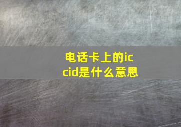 电话卡上的iccid是什么意思