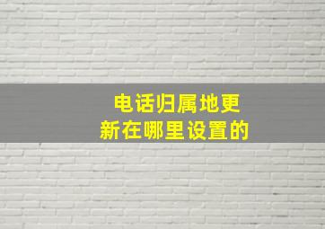 电话归属地更新在哪里设置的