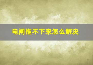 电闸推不下来怎么解决