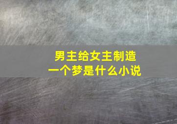 男主给女主制造一个梦是什么小说