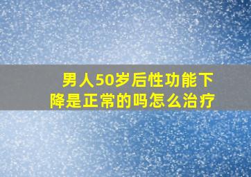 男人50岁后性功能下降是正常的吗怎么治疗