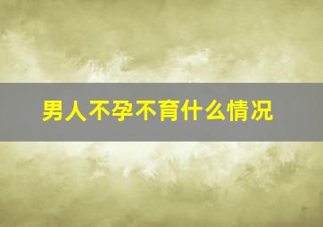 男人不孕不育什么情况