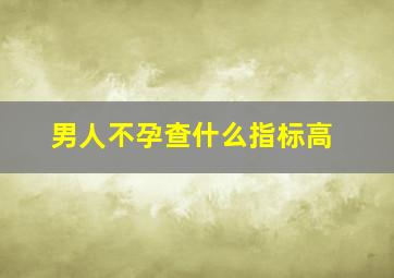 男人不孕查什么指标高